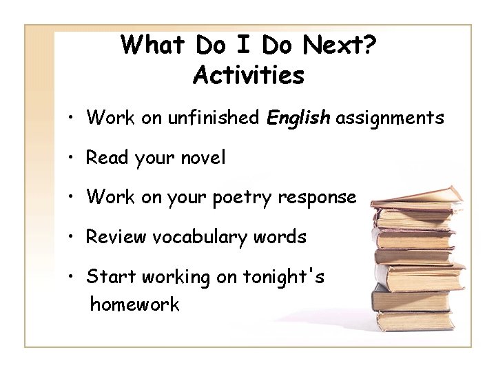 What Do I Do Next? Activities • Work on unfinished English assignments • Read