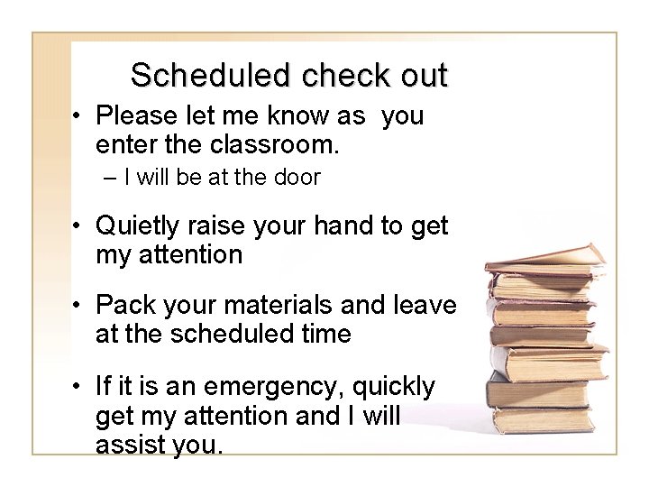 Scheduled check out • Please let me know as you enter the classroom. –