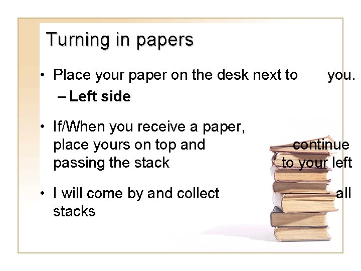 Turning in papers • Place your paper on the desk next to – Left