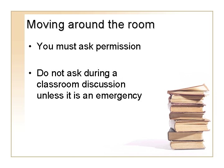 Moving around the room • You must ask permission • Do not ask during