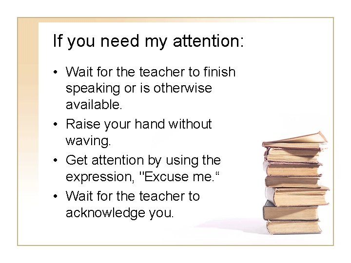 If you need my attention: • Wait for the teacher to finish speaking or