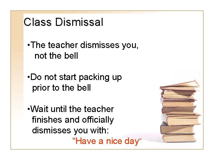 Class Dismissal • The teacher dismisses you, not the bell • Do not start