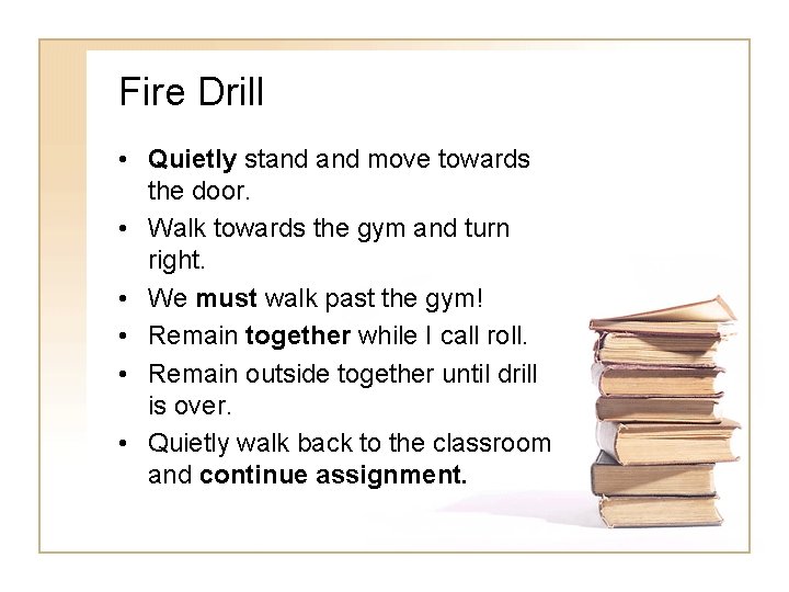 Fire Drill • Quietly stand move towards the door. • Walk towards the gym