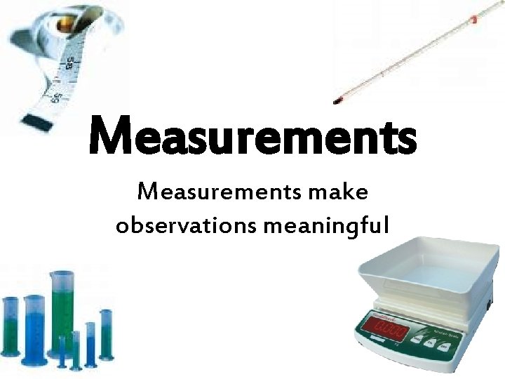 Measurements make observations meaningful 