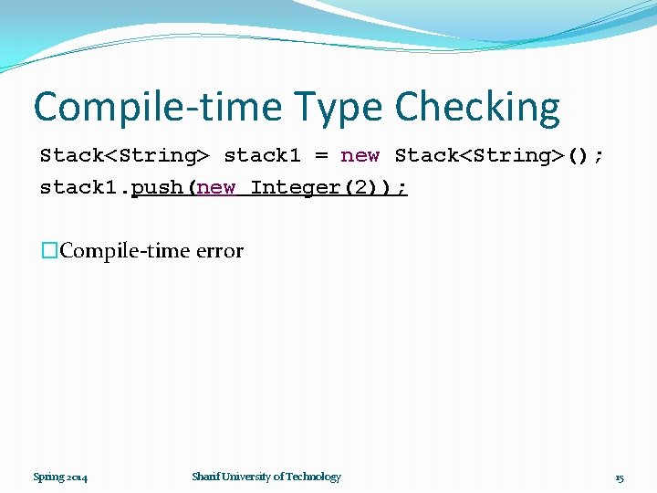 Compile-time Type Checking Stack<String> stack 1 = new Stack<String>(); stack 1. push(new Integer(2)); �Compile-time