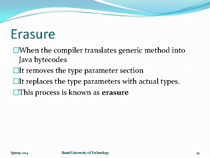 Erasure �When the compiler translates generic method into Java bytecodes �It removes the type