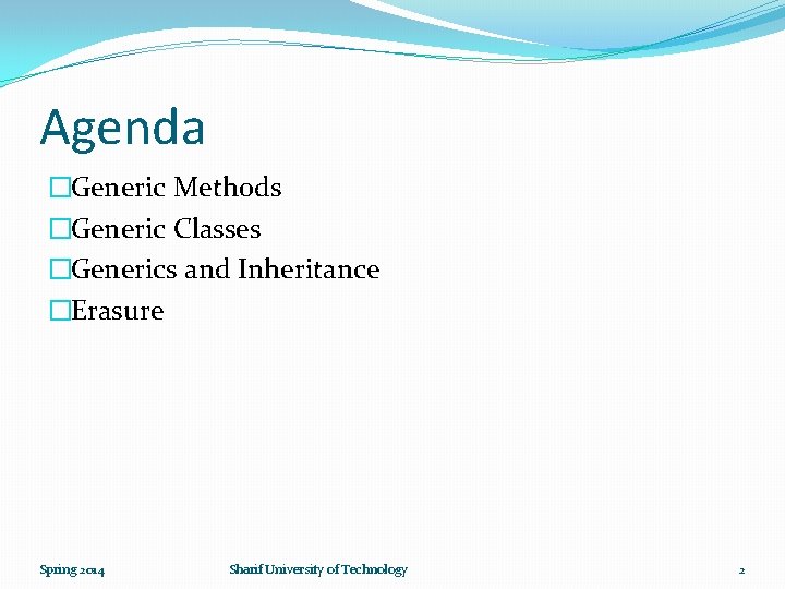 Agenda �Generic Methods �Generic Classes �Generics and Inheritance �Erasure Spring 2014 Sharif University of