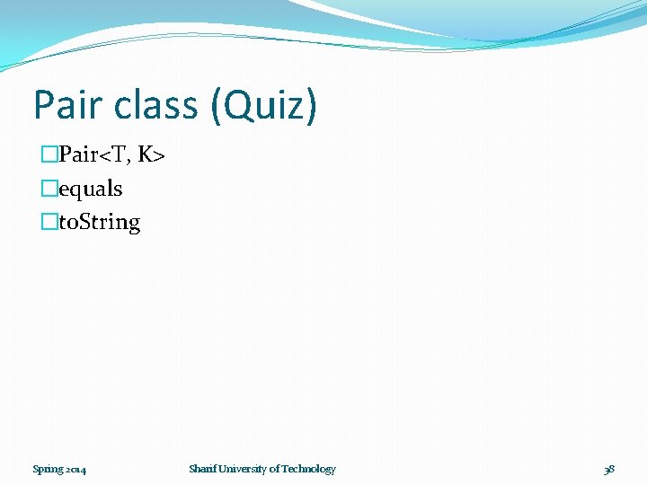 Pair class (Quiz) �Pair<T, K> �equals �to. String Spring 2014 Sharif University of Technology