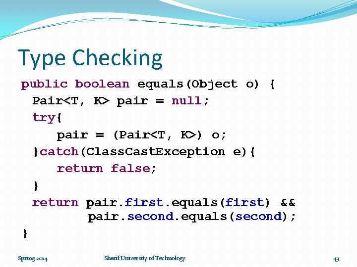 Type Checking public boolean equals(Object o) { Pair<T, K> pair = null; try{ pair