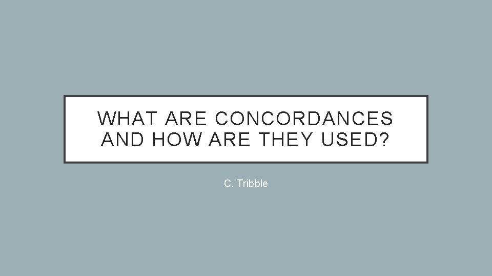 WHAT ARE CONCORDANCES AND HOW ARE THEY USED? C. Tribble 