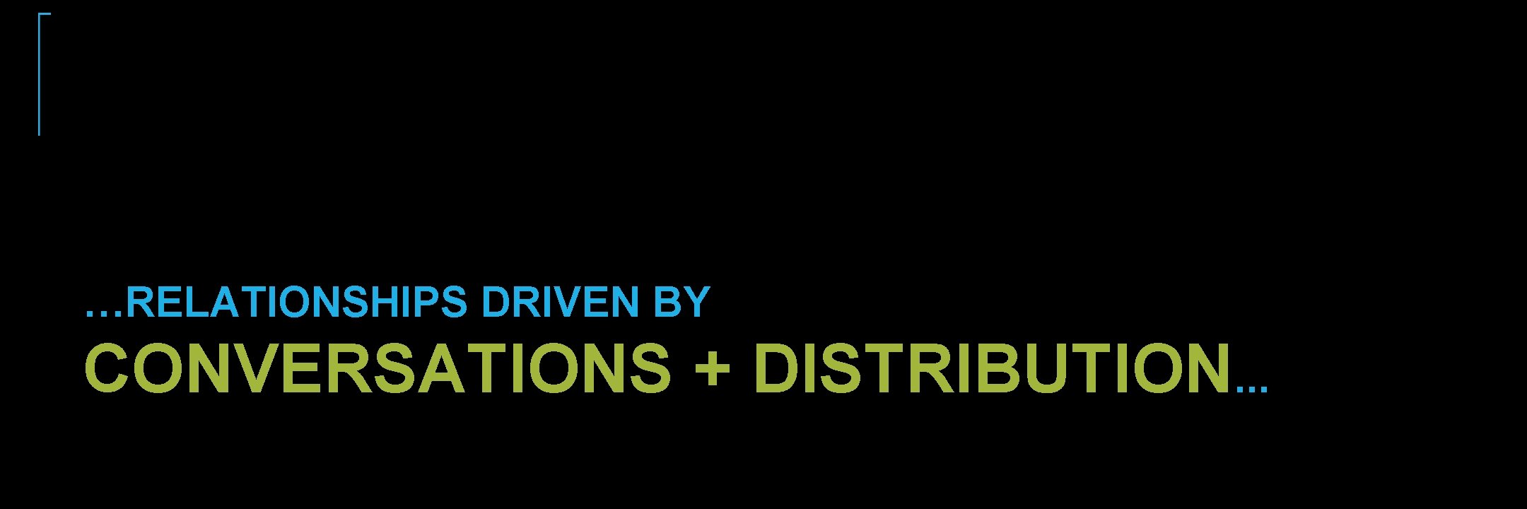 …RELATIONSHIPS DRIVEN BY CONVERSATIONS + DISTRIBUTION. . . …RELATIONSHIPS DRIVEN BY CONVERSATIONS + DISTRIBUTION. . .
