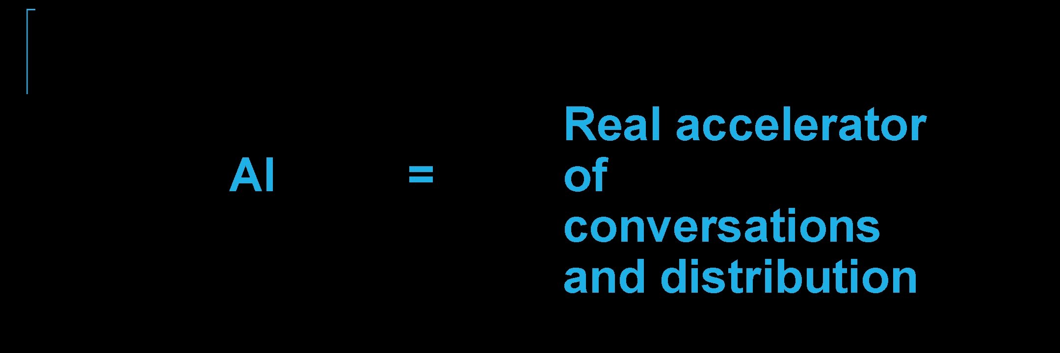 AI = Real accelerator of conversations and distribution AI = Real accelerator of conversations and distribution