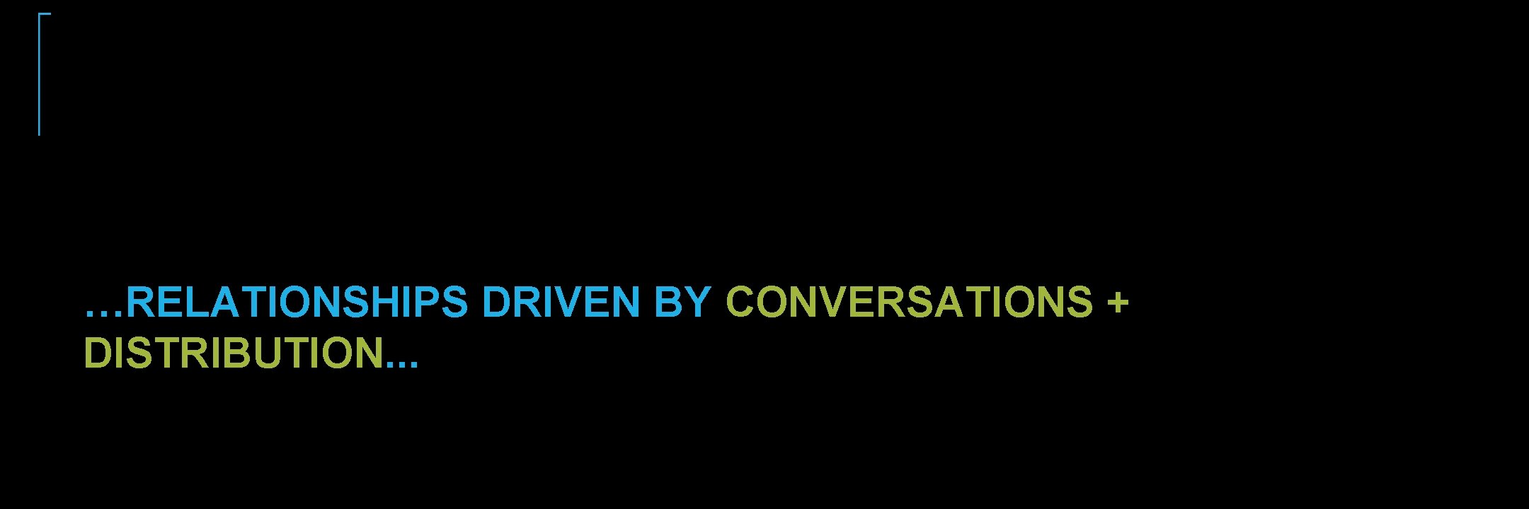 …RELATIONSHIPS DRIVEN BY CONVERSATIONS + DISTRIBUTION. . . …RELATIONSHIPS DRIVEN BY CONVERSATIONS + DISTRIBUTION. . .