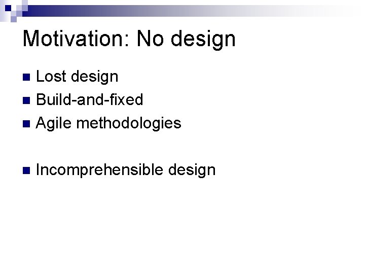 Motivation: No design Lost design Build-and-fixed Agile methodologies Incomprehensible design 
