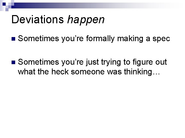 Deviations happen Sometimes you’re formally making a spec Sometimes you’re just trying to figure