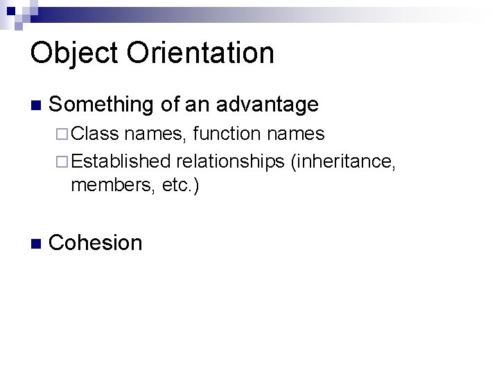 Object Orientation Something of an advantage Class names, function names Established relationships (inheritance, members,