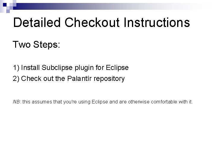Detailed Checkout Instructions Two Steps: 1) Install Subclipse plugin for Eclipse 2) Check out