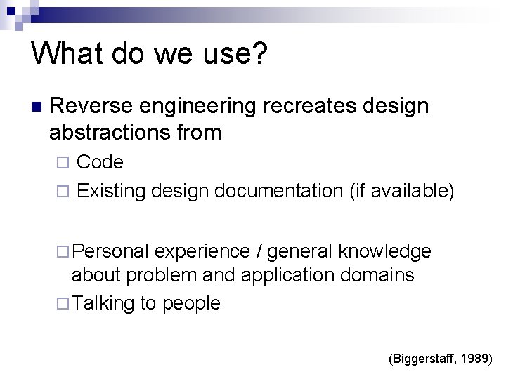 What do we use? Reverse engineering recreates design abstractions from Code Existing design documentation