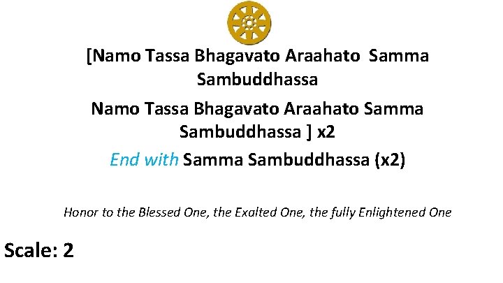 [Namo Tassa Bhagavato Araahato Samma Sambuddhassa ] x 2 End with Samma Sambuddhassa (x