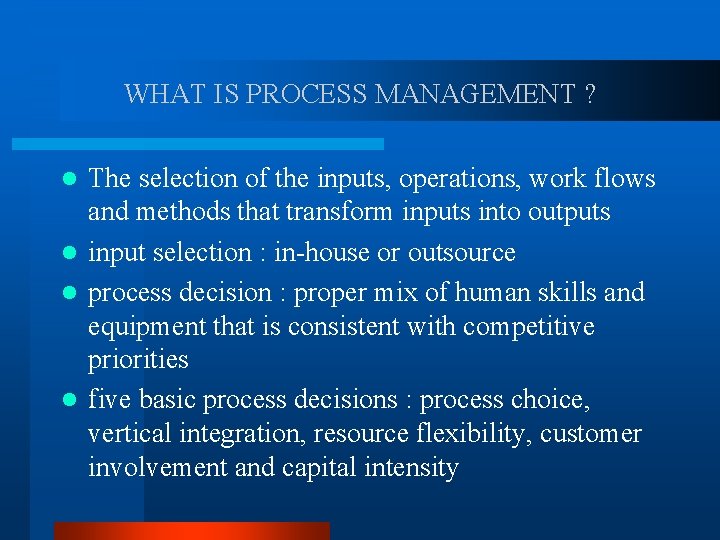 WHAT IS PROCESS MANAGEMENT ? The selection of the inputs, operations, work flows and