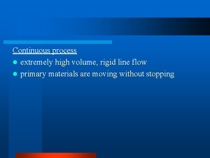 Continuous process l extremely high volume, rigid line flow l primary materials are moving