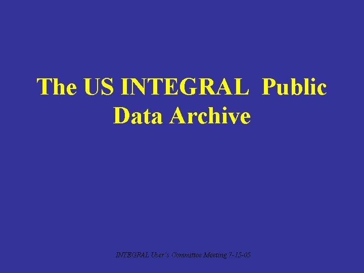 The US INTEGRAL Public Data Archive INTEGRAL User’s Committee Meeting 7 -15 -05 