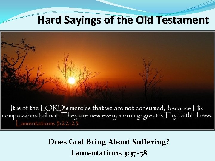 Hard Sayings of the Old Testament Does God Bring About Suffering? Lamentations 3: 37