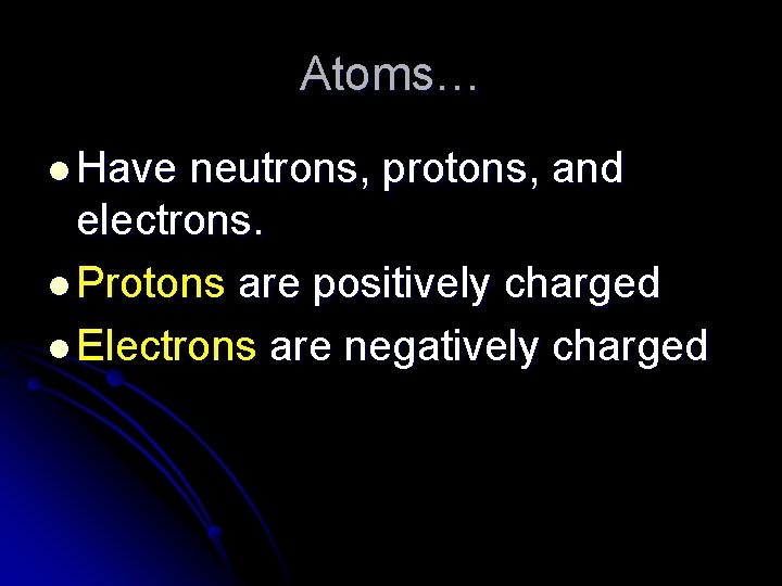 Atoms… l Have neutrons, protons, and electrons. l Protons are positively charged l Electrons