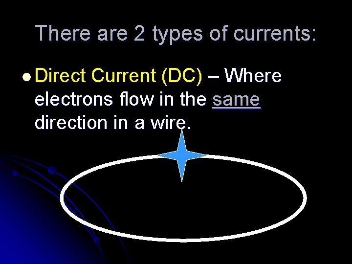 There are 2 types of currents: l Direct Current (DC) – Where electrons flow