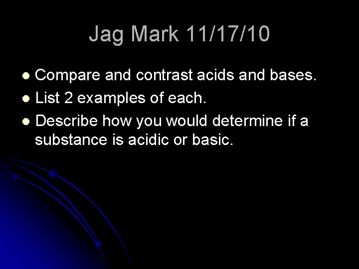 Jag Mark 11/17/10 Compare and contrast acids and bases. l List 2 examples of
