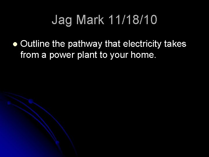 Jag Mark 11/18/10 l Outline the pathway that electricity takes from a power plant