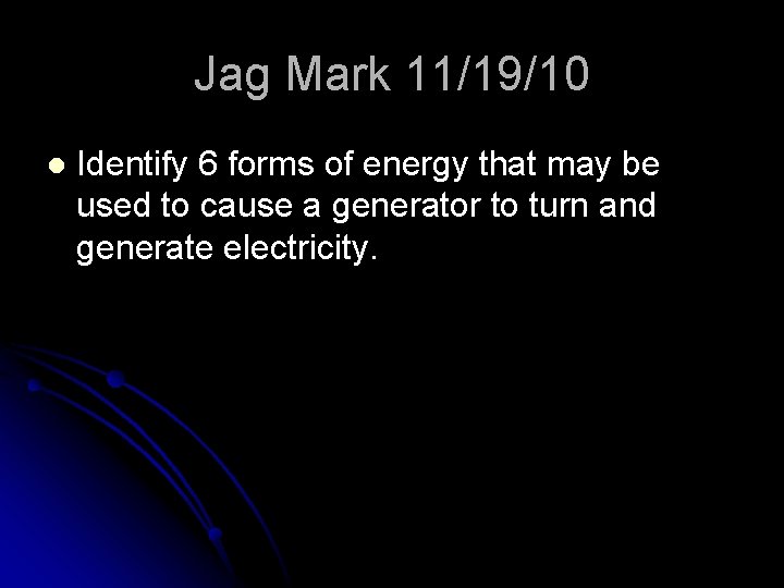 Jag Mark 11/19/10 l Identify 6 forms of energy that may be used to