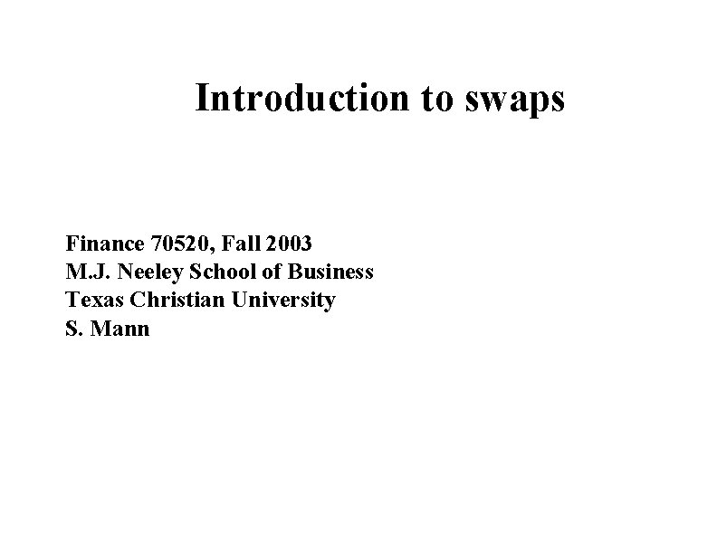 Introduction to swaps Finance 70520, Fall 2003 M. J. Neeley School of Business Texas Introduction to swaps Finance 70520, Fall 2003 M. J. Neeley School of Business Texas