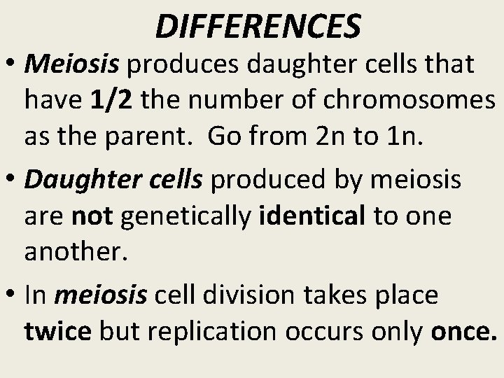 DIFFERENCES • Meiosis produces daughter cells that have 1/2 the number of chromosomes as