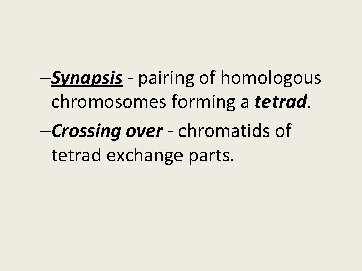 –Synapsis - pairing of homologous chromosomes forming a tetrad. –Crossing over - chromatids of
