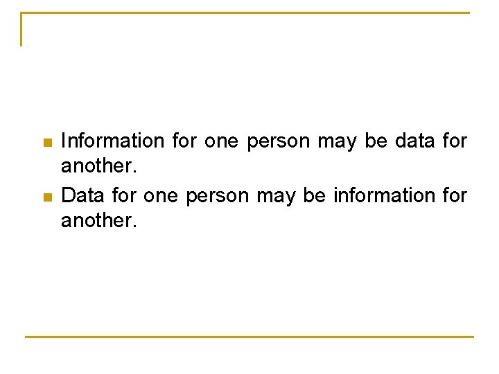 n n Information for one person may be data for another. Data for one