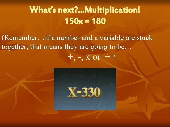 What’s next? . . . Multiplication! 150 x = 180 (Remember…if a number and