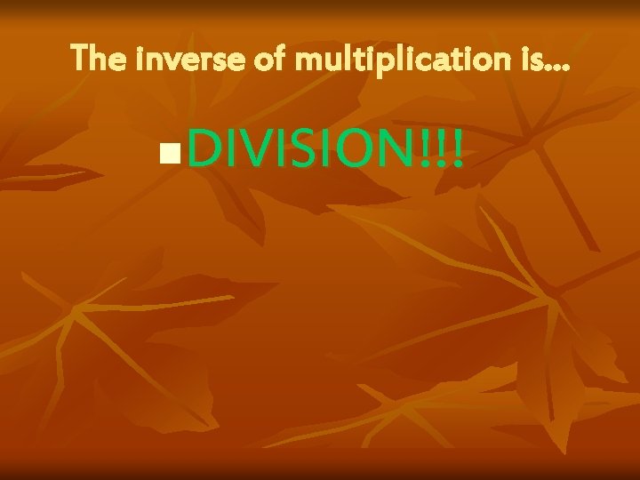 The inverse of multiplication is… DIVISION!!! n 