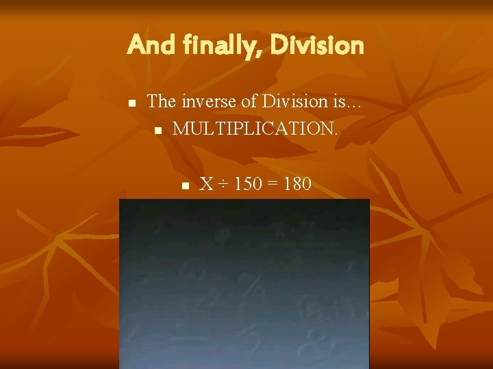 And finally, Division n The inverse of Division is… n MULTIPLICATION. n X ÷