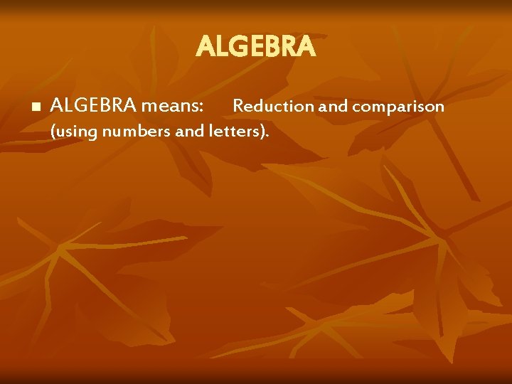 ALGEBRA n ALGEBRA means: Reduction and comparison (using numbers and letters). 