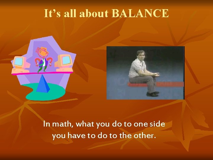 It’s all about BALANCE In math, what you do to one side you have