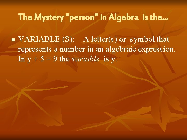 The Mystery “person” in Algebra is the… n VARIABLE (S): A letter(s) or symbol