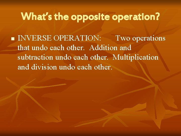 What’s the opposite operation? n INVERSE OPERATION: Two operations that undo each other. Addition