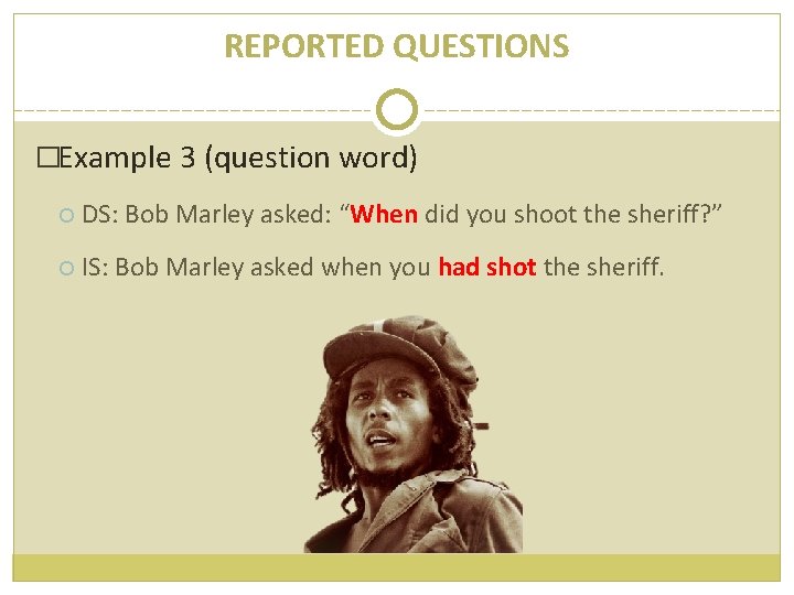 REPORTED QUESTIONS �Example 3 (question word) DS: Bob Marley asked: “When did you shoot