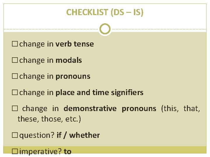 CHECKLIST (DS – IS) � change in verb tense � change in modals �