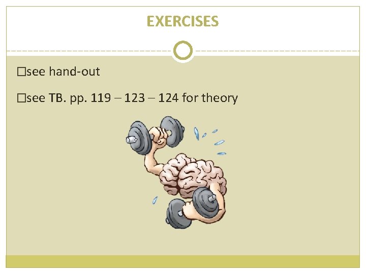EXERCISES �see hand-out �see TB. pp. 119 – 123 – 124 for theory 
