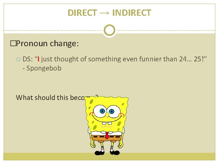 DIRECT → INDIRECT �Pronoun change: DS: “I just thought of something even funnier than