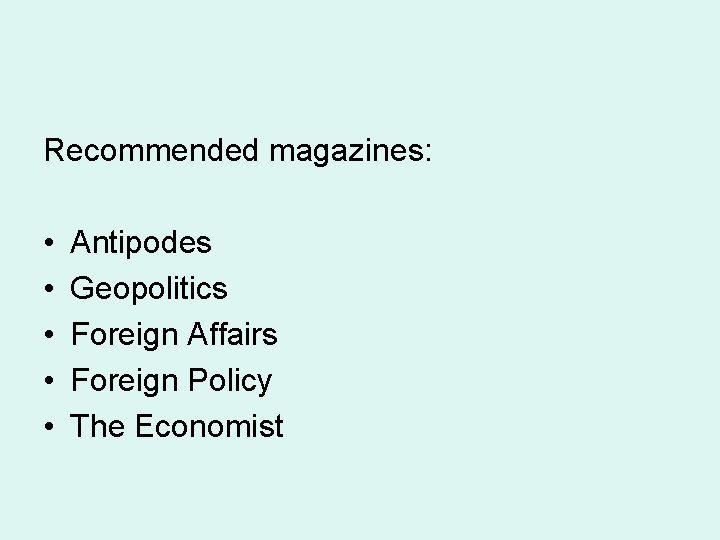 Recommended magazines: • • • Antipodes Geopolitics Foreign Affairs Foreign Policy The Economist 