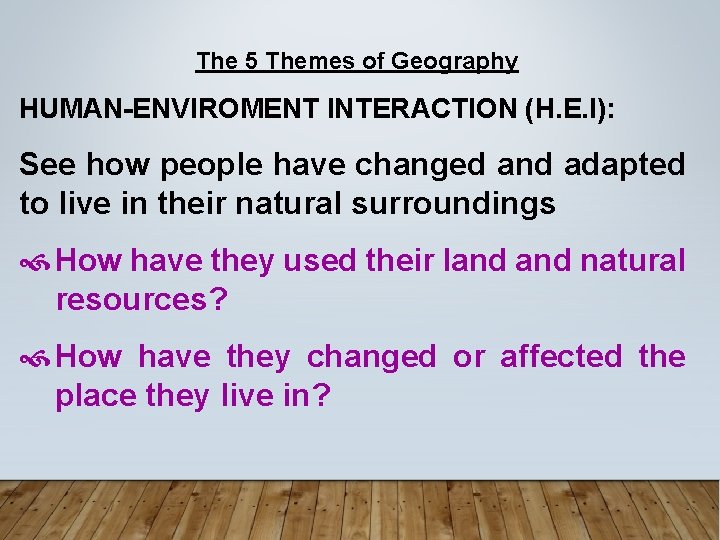 The 5 Themes of Geography HUMAN-ENVIROMENT INTERACTION (H. E. I): See how people have