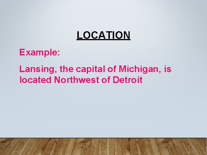 LOCATION Example: Lansing, the capital of Michigan, is located Northwest of Detroit 